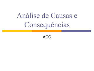 Análise de Causas e
  Consequências
        ACC
 