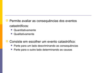    Permite avaliar as consequências dos eventos
    catastróficos:
       Quantitativamente
       Qualitativamente

   Consiste em escolher um evento catastrófico:
       Parte para um lado descriminando as consequências
       Parte para o outro lado determinando as causas
 