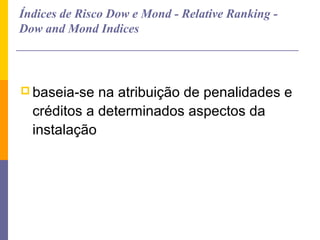 Índices de Risco Dow e Mond - Relative Ranking -
Dow and Mond Indices



 baseia-se  na atribuição de penalidades e
  créditos a determinados aspectos da
  instalação
 