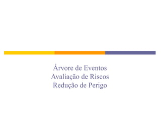Árvore de Eventos
Avaliação de Riscos
Redução de Perigo
 