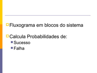 Fluxograma em blocos do sistema
Calcula Probabilidades de:
 Sucesso
 Falha
 