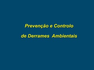 Prevenção e Controlo
de Derrames Ambientais
 
