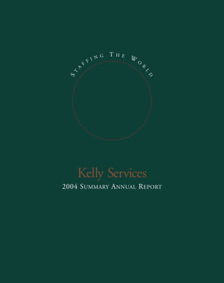 T   HE
                   G            W
                IN
              F                     O
          F                             R
      A




                                            L
 ST




                                            D




   Kelly Services
2004 SUMMARY ANNUAL REPORT
 