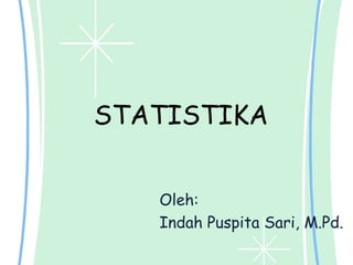 STATISTIKA
Oleh:
Indah Puspita Sari, M.Pd.
 