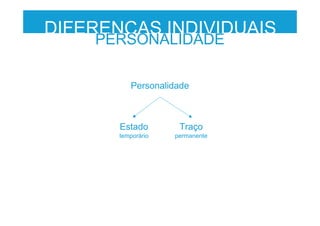 DIFERENÇAS INDIVIDUAIS
PERSONALIDADE
Personalidade
Estado
temporário
Traço
permanente
 