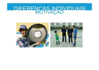 DIFERENÇAS INDIVIDUAIS
MOTIVAÇÃO
 