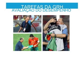 TAREFAS DA GRH
AVALIAÇÃO DO DESEMPENHO
 