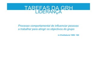 Processo comportamental de influenciar pessoas
a trabalhar para atingir os objectivos do grupo
in Chelladurai 1999: 160
LIDERANÇA
TAREFAS DA GRH
 