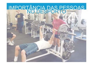 IMPORTÂNCIA DAS PESSOAS
NO DESPORTO
 