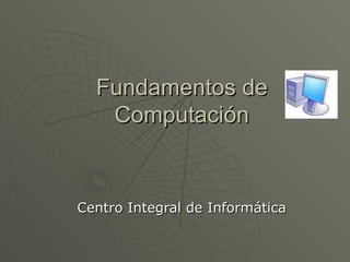 Fundamentos de Computación Centro Integral de Informática 