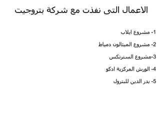 ‫العمال التى نفذت مع شركة بتروجيت‬

                             ‫1- مشروع ايلب‬

                    ‫2- مشروع الميثالون دمياط‬

                        ‫3-مشروع السترنكس‬

                       ‫4- الورش المركزية ادكو‬

                          ‫5- بدر الدين للبترول‬
 