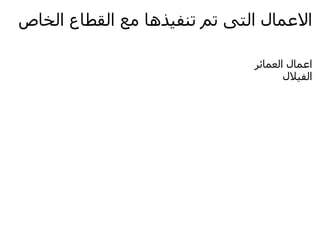 ‫العمال التى تم تنفيذها مع القطاع الخاص‬

                              ‫اعمال العمائر‬
                                     ‫الفيلل‬
 