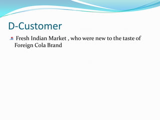 D-Customer
 Fresh Indian Market , who were new to the taste of
 Foreign Cola Brand
 