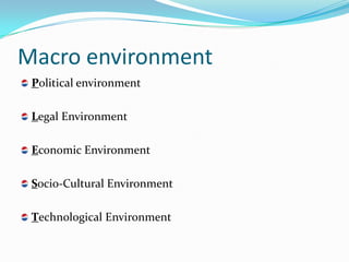 Macro environment
 Political environment

 Legal Environment

 Economic Environment

 Socio-Cultural Environment

 Technological Environment
 