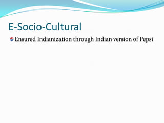 E-Socio-Cultural
 Ensured Indianization through Indian version of Pepsi
 