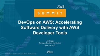 © 2017, Amazon Web Services, Inc. or its Affiliates. All rights reserved.
Jim Caggy
Manager, Solutions Architecture
June 13, 2017
DevOps on AWS: Accelerating
Software Delivery with AWS
Developer Tools
 