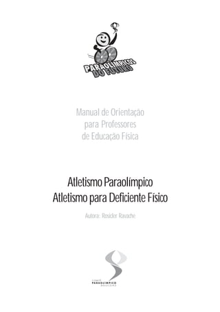 Manual de Orientação
        para Professores
       de Educação Física



    Atletismo Paraolímpico
Atletismo para Deficiente Físico
         Autora: Rosicler Ravache
 