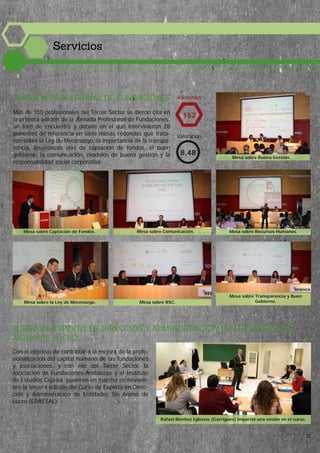 Con el objetivo de contribuir a la mejora de la profe-
sionalización del capital humano de las fundaciones
y asociaciones, y con ello del Tercer Sector, la
Asociación de Fundaciones Andaluzas y el Instituto
de Estudios Cajasol pusieron en marcha en noviem-
bre la tercera edición del Curso de Experto en Direc-
ción y Administración de Entidades Sin Ánimo de
Lucro (EDAESAL).
Asistentes
Valoración
152
8,48
CURSO DE EXPERTO EN DIRECCIÓN Y ADMINISTRACIÓN DE ENTIDADES SIN
ÁNIMO DE LUCRO
JORNADA PROFESIONAL DE FUNDACIONES
Más de 150 profesionales del Tercer Sector se dieron cita en
la primera edición de la Jornada Profesional de Fundaciones,
un foro de encuentro y debate en el que intervinieron 28
ponentes de referencia en siete mesas redondas que trata-
ron sobre la Ley de Mecenazgo, la importancia de la transpa-
rencia, las nuevas vías de captación de fondos, el buen
gobierno, la comunicación, modelos de buena gestión y la
responsabilidad social corporativa.
Mesa sobre Buena Gestión.
Mesa sobre Captación de Fondos. Mesa sobre Comunicación. Mesa sobre Recursos Humanos.
Mesa sobre la Ley de Mecenazgo. Mesa sobre RSC.
Mesa sobre Transparencia y Buen
Gobierno.
Servicios
Rafael Benítez Iglesias (Garrigues) impartió una sesión en el curso.
15
 