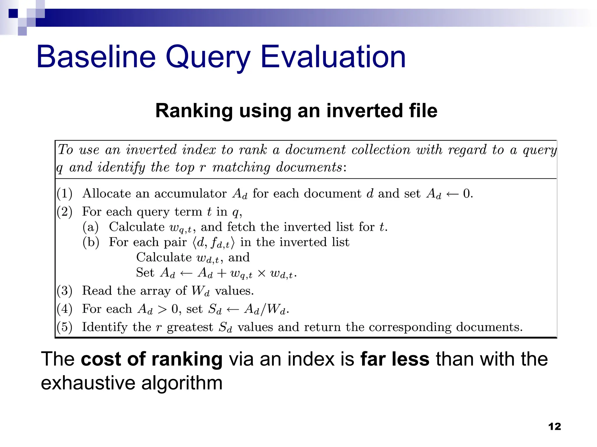 12
Baseline Query Evaluation
The cost of ranking via an index is far less than with the
exhaustive algorithm
Ranking using an inverted file
 