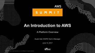 © 2017, Amazon Web Services, Inc. or its Affiliates. All rights reserved.
Dustin Sell, WWPS Tech U Manager
June 13, 2017
An Introduction to AWS
A Platform Overview
 