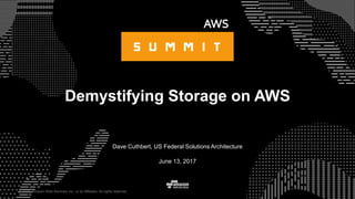 © 2015, Amazon Web Services, Inc. or its Affiliates. All rights reserved.
Dave Cuthbert, US Federal Solutions Architecture
June 13, 2017
Demystifying Storage on AWS
 