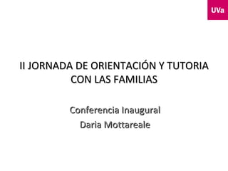 II JORNADA DE ORIENTACIÓN Y TUTORIA
          CON LAS FAMILIAS

         Conferencia Inaugural
           Daria Mottareale
 