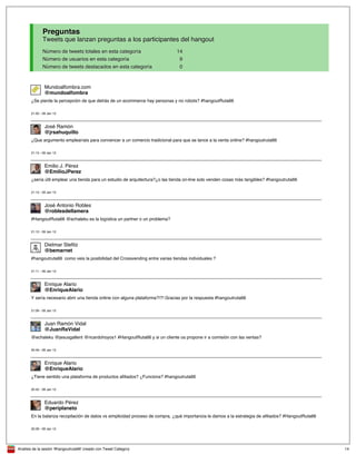 Analisis de la sesión '#hangoutruta66' creado con Tweet Category 14
Preguntas
Tweets que lanzan preguntas a los participantes del hangout
Número de tweets totales en esta categoría 14
Número de usuarios en esta categoría 9
Número de tweets destacados en esta categoría 0
@mundoalfombra
Mundoalfombra.com
¿Se pierde la percepción de que detrás de un ecommerce hay personas y no robots? #hangoutRuta66
21:50 - 09 Jan 13
@jrsahuquillo
José Ramón
¿Que argumento emplearíais para convencer a un comercio tradicional para que se lance a la venta online? #hangoutruta66
21:15 - 09 Jan 13
@EmilioJPerez
Emilio J. Pérez
¿sería útil emplear una tienda para un estudio de arquitectura?¿o las tienda on-line solo venden cosas más tangibles? #hangoutruta66
21:13 - 09 Jan 13
@roblesdellamera
José Antonio Robles
#HangoutRuta66 @echaleku es la logística un partner o un problema?
21:12 - 09 Jan 13
@bemarnet
Dietmar Stefitz
#hangoutruta66 como veis la posibilidad del Crossvending entre varias tiendas individuales ?
21:11 - 09 Jan 13
@EnriqueAlario
Enrique Alario
Y sería necesario abrir una tienda online con alguna plataforma?!?! Gracias por la respuesta #hangoutruta66
21:06 - 09 Jan 13
@JuanRaVidal
Juan Ramón Vidal
@echaleku @jesusgallent @ricardohoyos1 #HangoutRuta66 y si un cliente os propone ir a comisión con las ventas?
20:49 - 09 Jan 13
@EnriqueAlario
Enrique Alario
¿Tiene sentido una plataforma de productos afiliados? ¿Funciona? #hangoutruta66
20:42 - 09 Jan 13
@periplaneto
Eduardo Pérez
En la balanza recopilación de datos vs simplicidad proceso de compra, ¿qué importancia le damos a la estrategia de afiliados? #HangoutRuta66
20:39 - 09 Jan 13
 