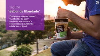 ‘Sabor de liberdade’
Traduzimos o tagline francês
“La liberté a du bon!”
mantendo sua essência e
considerando a plataforma
criada para o Brasil.
Tagline
 