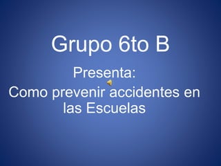 Grupo 6to B
Presenta:
Como prevenir accidentes en
las Escuelas
 