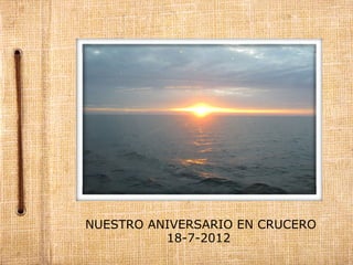  NUESTRO ANIVERSARIO EN CRUCERO
           18-7-2012
 