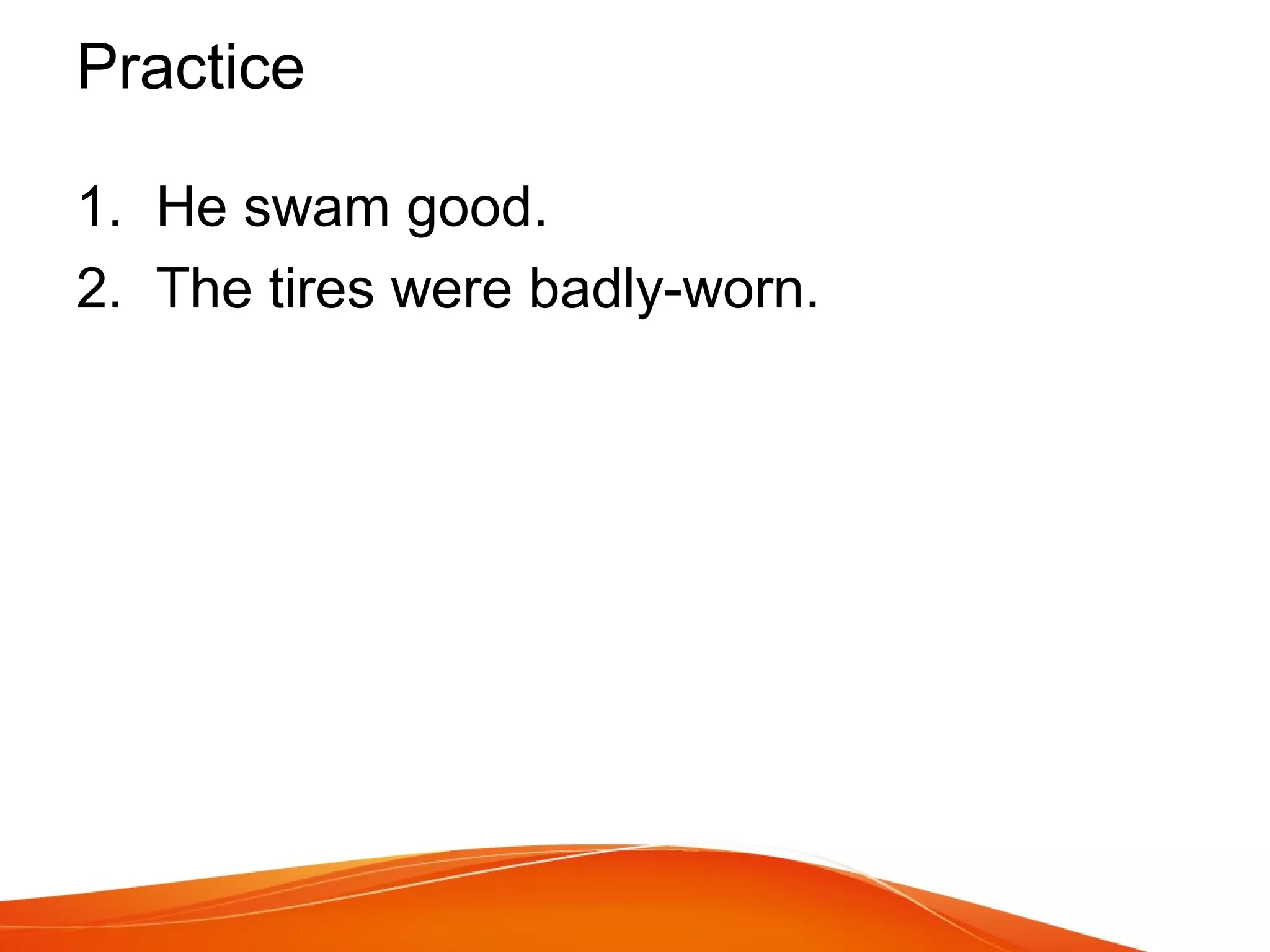 Practice
1. He swam good.
2. The tires were badly-worn.
 