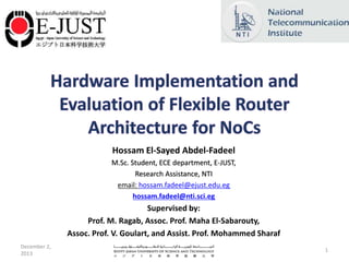 Hossam El-Sayed Abdel-Fadeel
M.Sc. Student, ECE department, E-JUST,
Research Assistance, NTI
email: hossam.fadeel@ejust.edu.eg
hossam.fadeel@nti.sci.eg
Supervised by:
Prof. M. Ragab, Assoc. Prof. Maha El-Sabarouty,
Assoc. Prof. V. Goulart, and Assist. Prof. Mohammed Sharaf
December 2,
2013
1
 