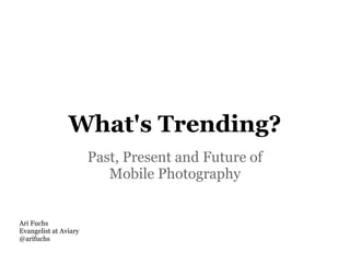 What's Trending?
                       Past, Present and Future of
                          Mobile Photography


Ari Fuchs
Evangelist at Aviary
@arifuchs
 