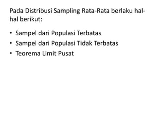 Pada Distribusi Sampling Rata-Rata berlaku hal-
hal berikut:
• Sampel dari Populasi Terbatas
• Sampel dari Populasi Tidak Terbatas
• Teorema Limit Pusat
 