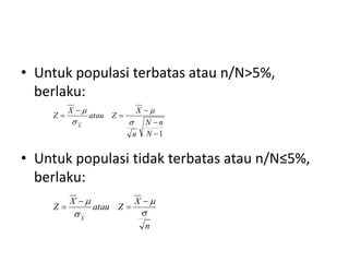 • Untuk populasi terbatas atau n/N>5%,
berlaku:
• Untuk populasi tidak terbatas atau n/N≤5%,
berlaku:
1






N
n
N
n
X
Z
atau
X
Z
X 



n
X
Z
atau
X
Z
X



 



 