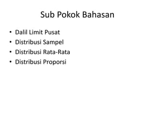 Sub Pokok Bahasan
• Dalil Limit Pusat
• Distribusi Sampel
• Distribusi Rata-Rata
• Distribusi Proporsi
 