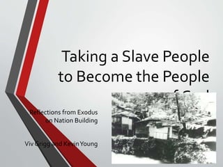 Taking a Slave People
to Become the People
of God
Reflections from Exodus
on Nation Building
Viv Grigg and KevinYoung
 