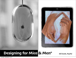 Designing for Mice & Men*   Bill Scott, PayPal
Thursday, December 8, 2011
 