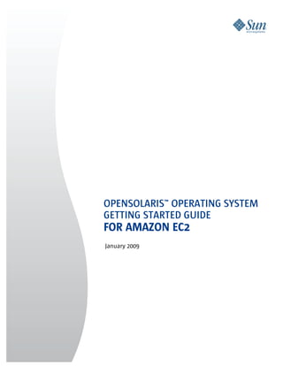 OPENSOLARIS™ OPERATING SYSTEM
GETTING STARTED GUIDE
FOR AMAZON EC2
January 2009
 