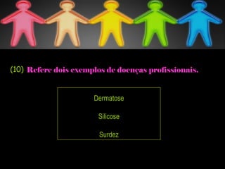 Refere dois exemplos de doenças profissionais.
Dermatose
Silicose
Surdez
(10)
 