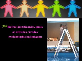 Refere, justificando, quais
as atitudes erradas
evidenciadas na imagem:
(18)
 