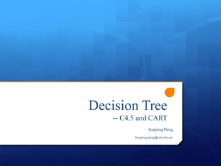 Decision Tree
-- C4.5 and CART
Xueping Peng
Xueping.peng@uts.edu.au
 