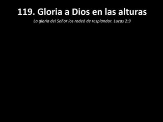 119. Gloria a Dios en las alturas
    La gloria del Señor los rodeó de resplandor. Lucas 2:9
 