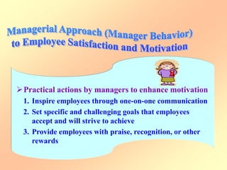 Practical actions by managers to enhance motivation
1. Inspire employees through one-on-one communication
2. Set specific and challenging goals that employees
accept and will strive to achieve
3. Provide employees with praise, recognition, or other
rewards
 