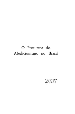 O Precursor do
Abolicionismo no Brasil
203?
 