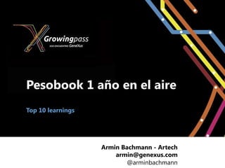 Pesobook 1 año en el aire
Top 10 learnings




                   Armin Bachmann - Artech
                       armin@genexus.com
                          @arminbachmann
 