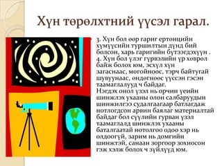 Хүн төрөлхтний үүсэл гарал.
           3. Хүн бол өөр гариг ертөнцийн
            хүмүүсийн туршилтын дүнд бий
            болсон, харь гаригийн бүтээгдэхүүн .
            4. Хүн бол үлэг гүрвэлийн үр хөврөл
            байж болох юм, эсхүл хүн
            загаснаас, могойноос, тэрч байтугай
            шувуунаас, өндөгнөөс үүссэн гэсэн
            таамаглалууд ч байдаг.
            Нэгдэх онол үзэл нь орчин үеийн
            шинжлэх ухааны олон салбаруудын
            шинжилгээ судалгаагаар батлагдаж
            нотлогдсон арвин баялаг материалтай
            байдаг бол сүүлийн гурван үзэл
            таамаглалд шинжлэх ухааны
            баталгаатай нотолгоо одоо хэр нь
            олдоогүй, зарим нь домгийн
            шинжтэй, санаан зоргоор зохиосон
            гэж хэлж болох ч зүйлүүд юм.
 