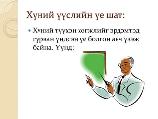 Хүний үүслийн үе шат:
   Хүний түүхэн хөгжлийг эрдэмтэд
    гурван үндсэн үе болгон авч үзэж
    байна. Үүнд:
 