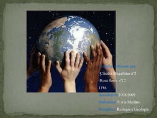 Trabalho elaborado por: Cláudia Magalhães nº5 Rosa Seara nº12 11ºA Ano-lectivo: 2008/2009 Professora:  Sílvia Martins Disciplina:  Biologia e Geologia 