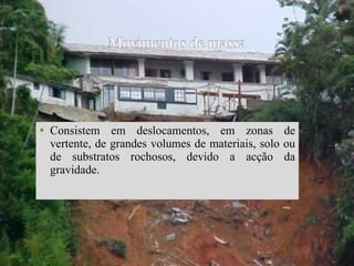 Consistem em deslocamentos, em zonas de vertente, de grandes volumes de materiais, solo ou de substratos rochosos, devido a acção da gravidade. 